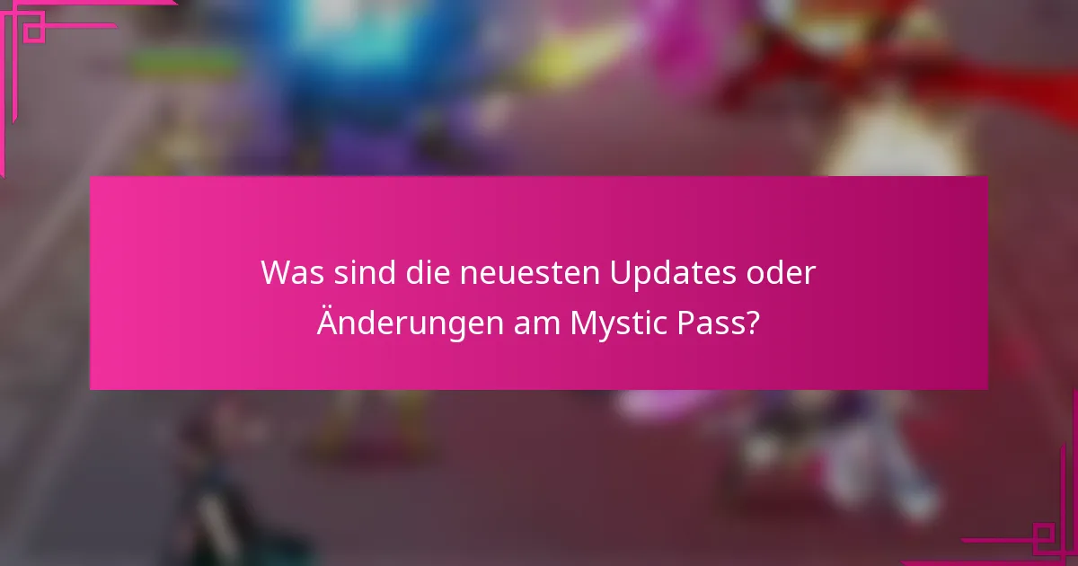Was sind die neuesten Updates oder Änderungen am Mystic Pass?