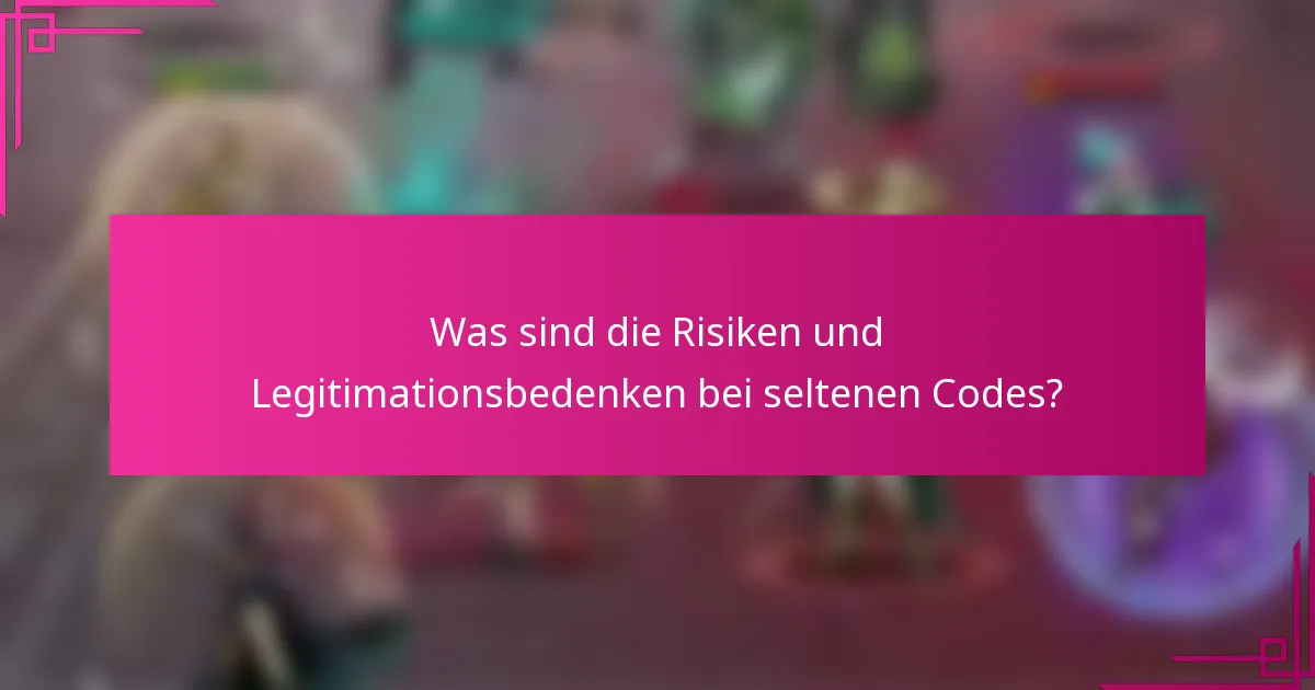 Was sind die Risiken und Legitimationsbedenken bei seltenen Codes?