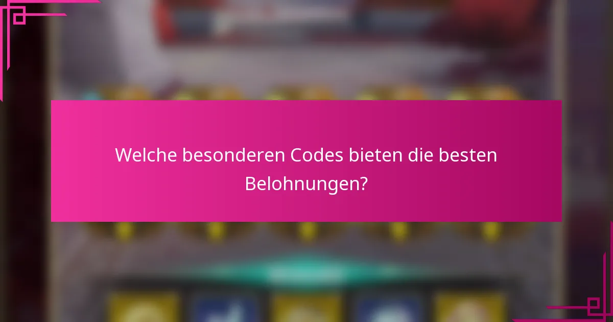 Welche besonderen Codes bieten die besten Belohnungen?