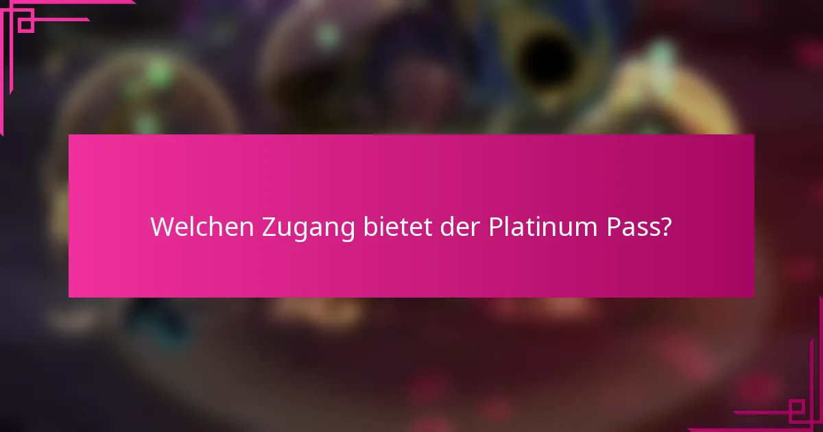 Welchen Zugang bietet der Platinum Pass?