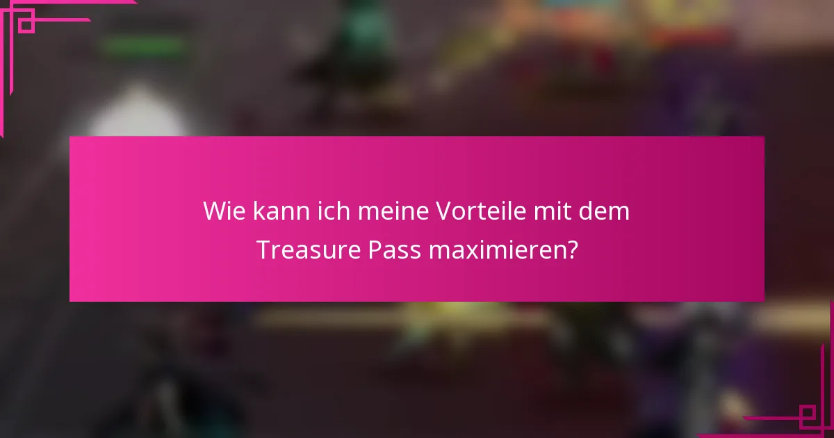 Wie kann ich meine Vorteile mit dem Treasure Pass maximieren?