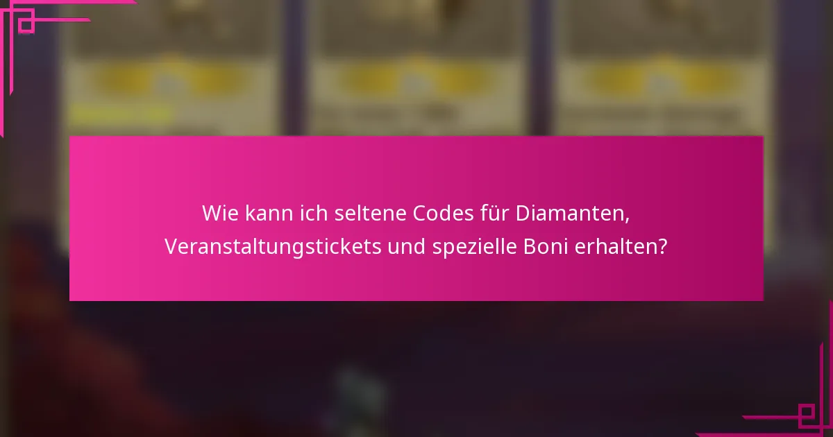 Wie kann ich seltene Codes für Diamanten, Veranstaltungstickets und spezielle Boni erhalten?